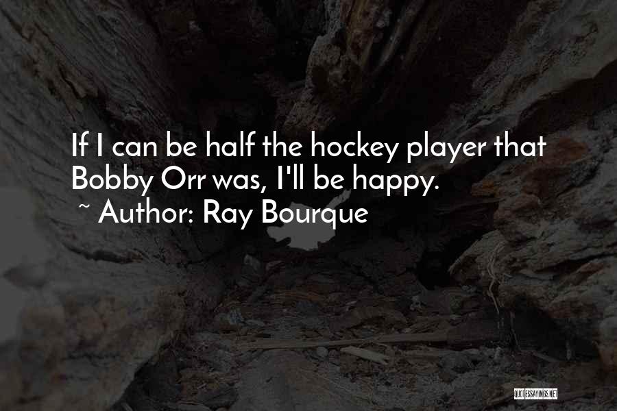 Ray Bourque Quotes: If I Can Be Half The Hockey Player That Bobby Orr Was, I'll Be Happy.