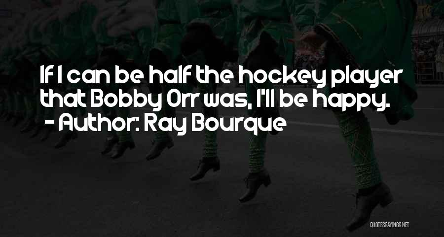Ray Bourque Quotes: If I Can Be Half The Hockey Player That Bobby Orr Was, I'll Be Happy.