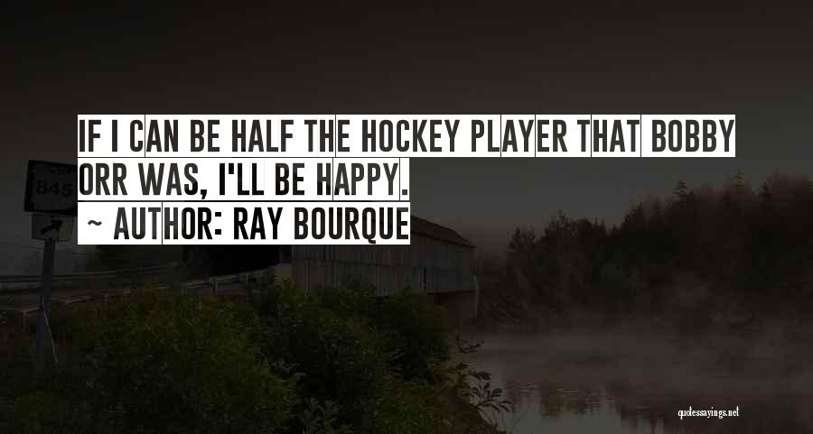 Ray Bourque Quotes: If I Can Be Half The Hockey Player That Bobby Orr Was, I'll Be Happy.