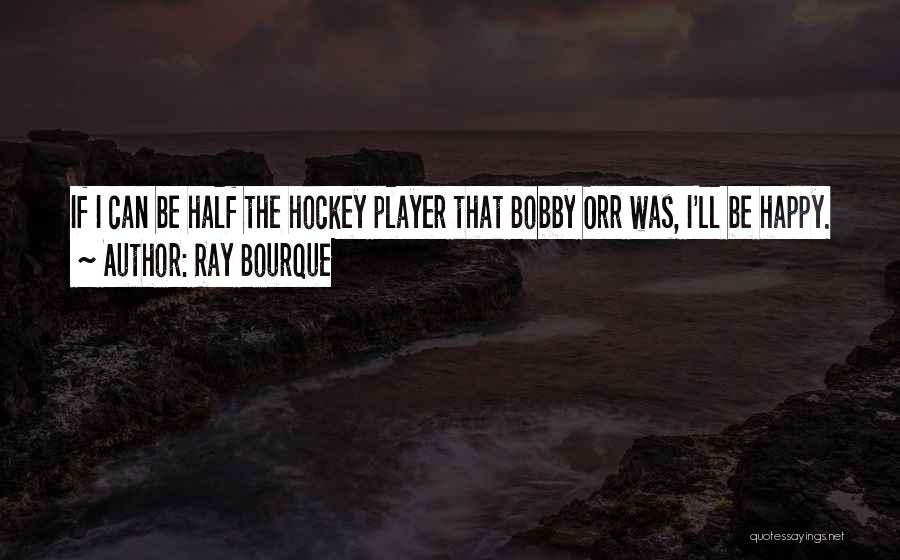 Ray Bourque Quotes: If I Can Be Half The Hockey Player That Bobby Orr Was, I'll Be Happy.