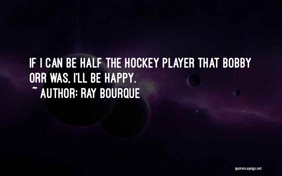 Ray Bourque Quotes: If I Can Be Half The Hockey Player That Bobby Orr Was, I'll Be Happy.