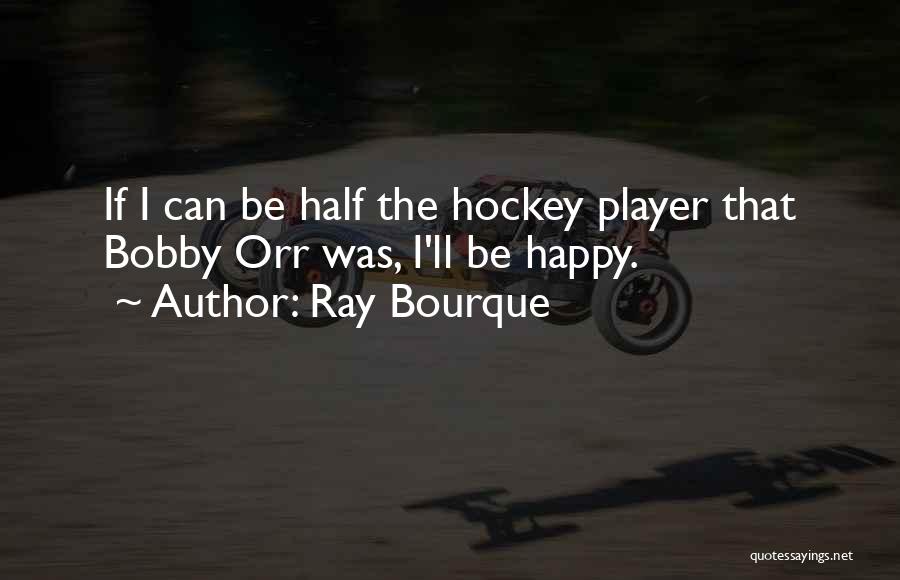 Ray Bourque Quotes: If I Can Be Half The Hockey Player That Bobby Orr Was, I'll Be Happy.