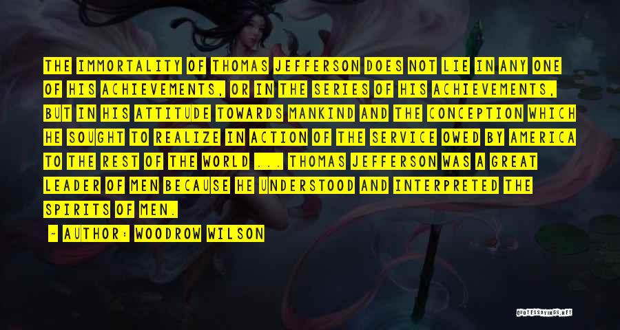 Woodrow Wilson Quotes: The Immortality Of Thomas Jefferson Does Not Lie In Any One Of His Achievements, Or In The Series Of His