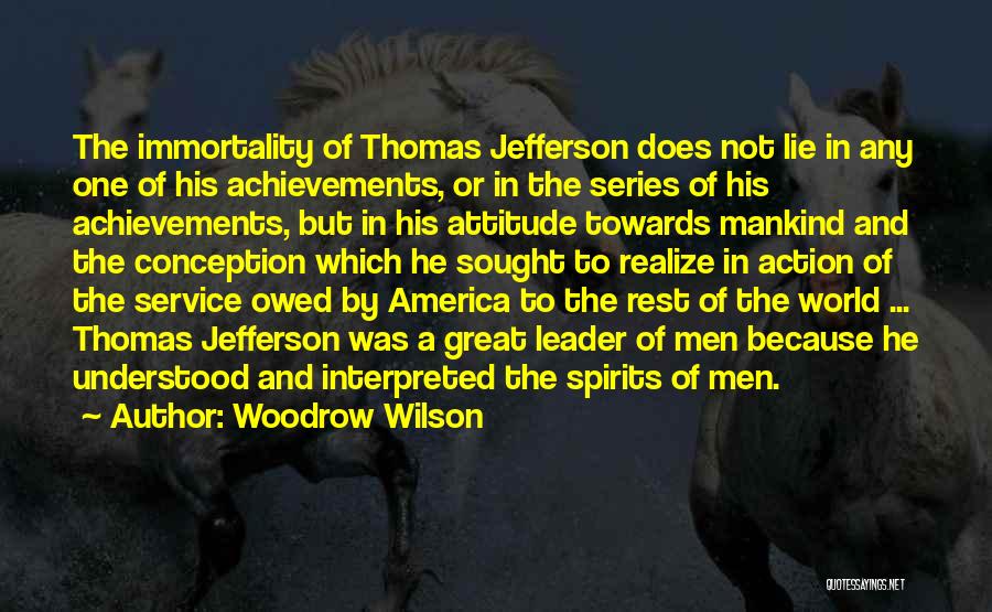 Woodrow Wilson Quotes: The Immortality Of Thomas Jefferson Does Not Lie In Any One Of His Achievements, Or In The Series Of His