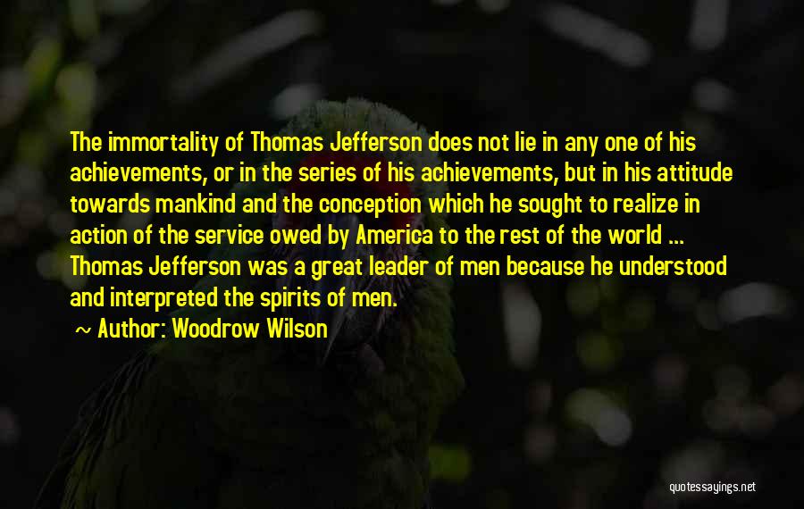 Woodrow Wilson Quotes: The Immortality Of Thomas Jefferson Does Not Lie In Any One Of His Achievements, Or In The Series Of His