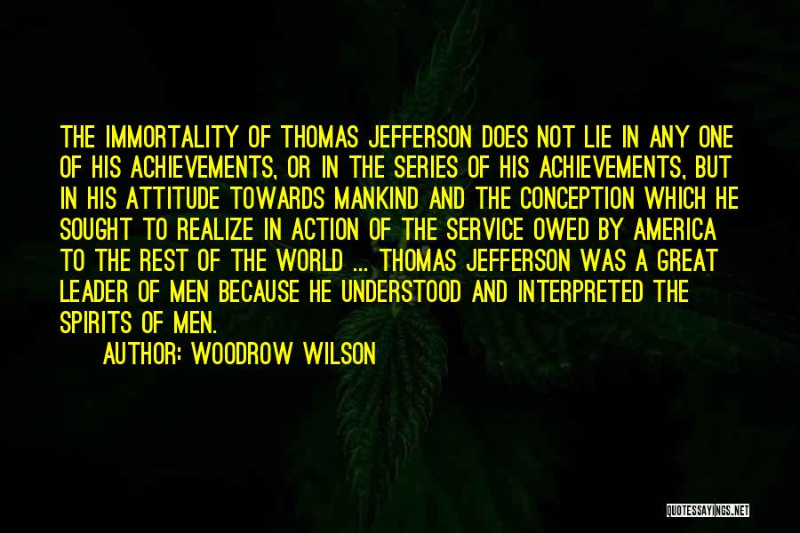 Woodrow Wilson Quotes: The Immortality Of Thomas Jefferson Does Not Lie In Any One Of His Achievements, Or In The Series Of His