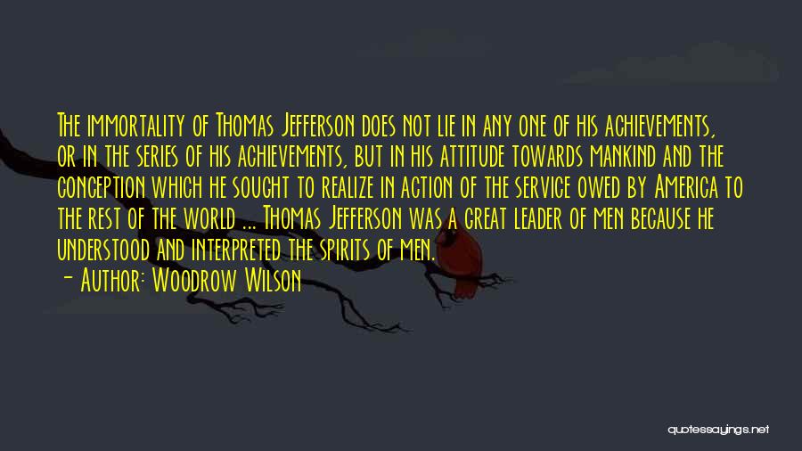 Woodrow Wilson Quotes: The Immortality Of Thomas Jefferson Does Not Lie In Any One Of His Achievements, Or In The Series Of His