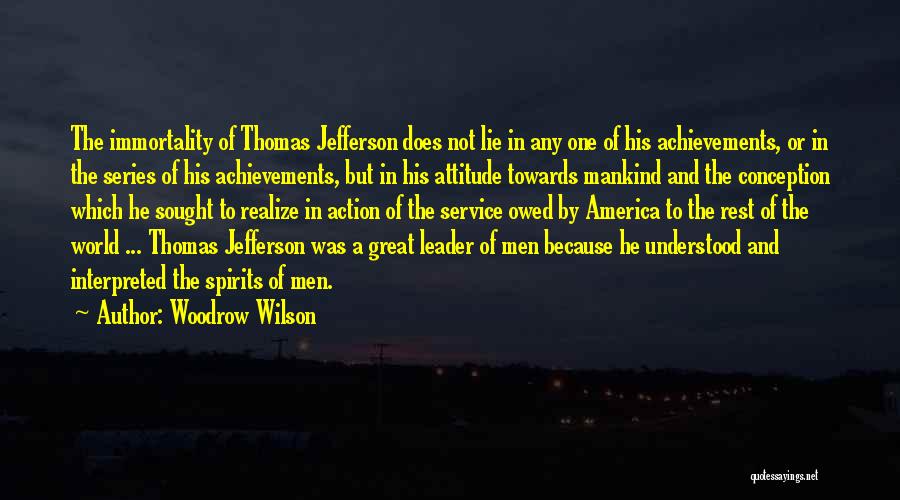 Woodrow Wilson Quotes: The Immortality Of Thomas Jefferson Does Not Lie In Any One Of His Achievements, Or In The Series Of His