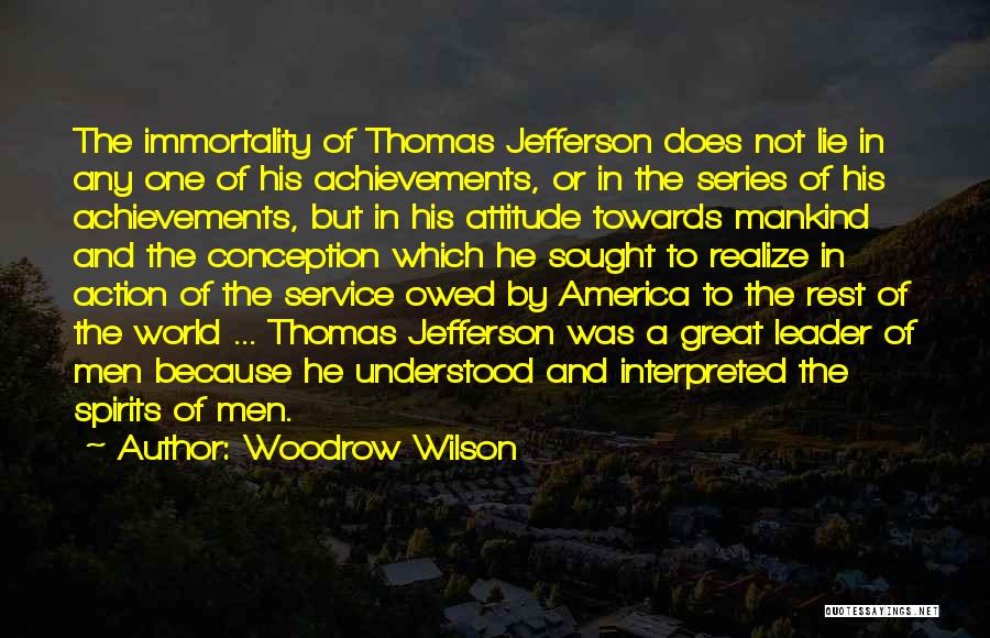 Woodrow Wilson Quotes: The Immortality Of Thomas Jefferson Does Not Lie In Any One Of His Achievements, Or In The Series Of His