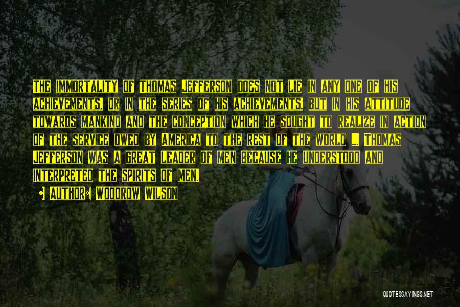 Woodrow Wilson Quotes: The Immortality Of Thomas Jefferson Does Not Lie In Any One Of His Achievements, Or In The Series Of His