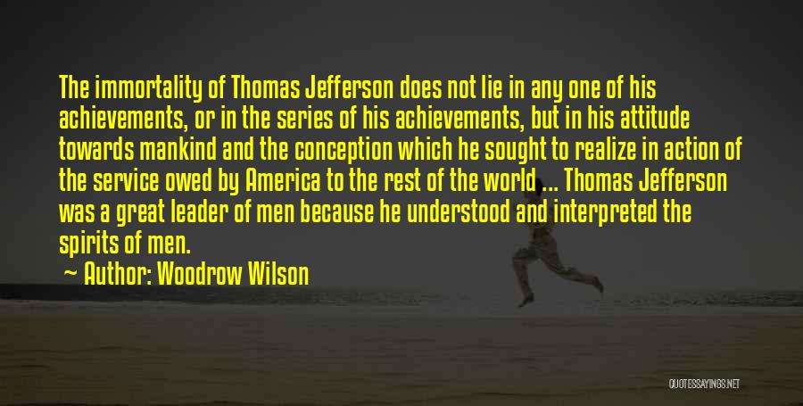 Woodrow Wilson Quotes: The Immortality Of Thomas Jefferson Does Not Lie In Any One Of His Achievements, Or In The Series Of His