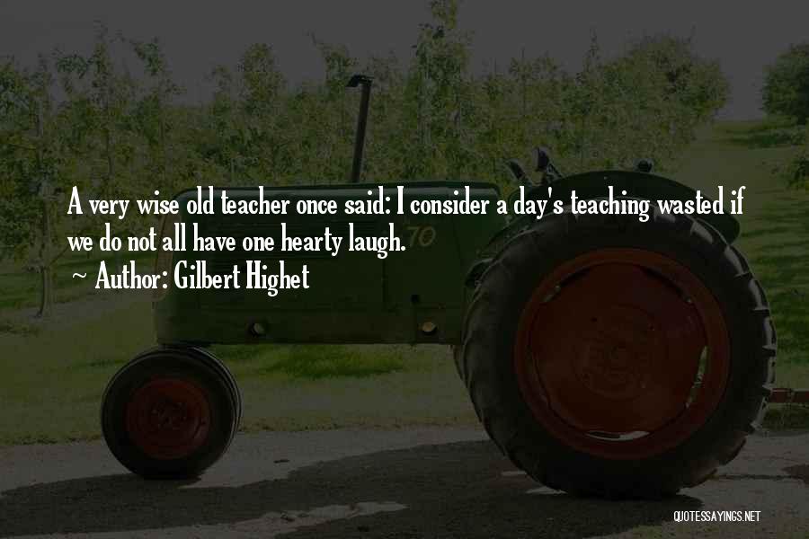 Gilbert Highet Quotes: A Very Wise Old Teacher Once Said: I Consider A Day's Teaching Wasted If We Do Not All Have One