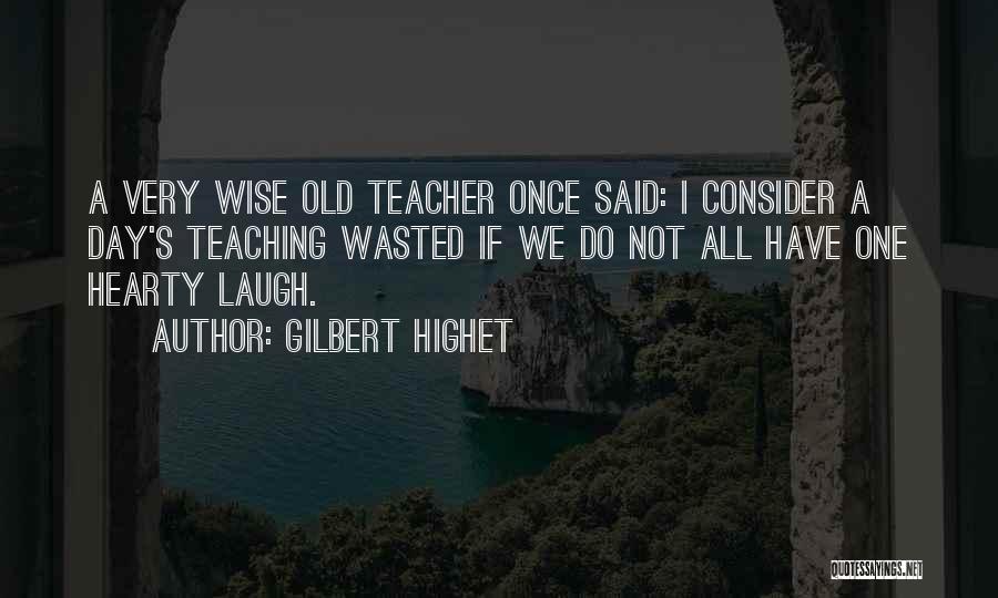 Gilbert Highet Quotes: A Very Wise Old Teacher Once Said: I Consider A Day's Teaching Wasted If We Do Not All Have One