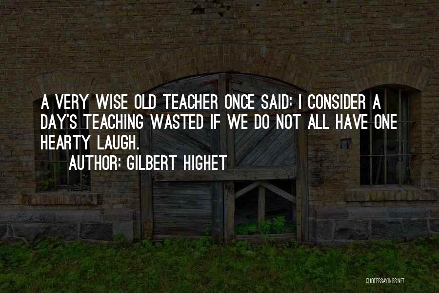 Gilbert Highet Quotes: A Very Wise Old Teacher Once Said: I Consider A Day's Teaching Wasted If We Do Not All Have One
