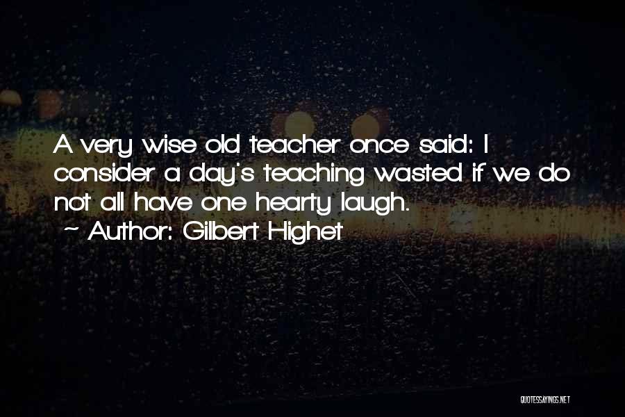 Gilbert Highet Quotes: A Very Wise Old Teacher Once Said: I Consider A Day's Teaching Wasted If We Do Not All Have One