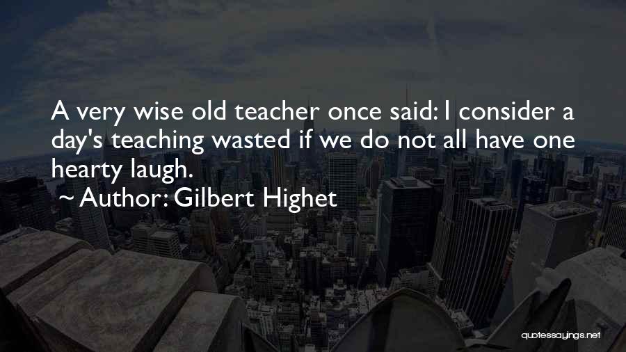 Gilbert Highet Quotes: A Very Wise Old Teacher Once Said: I Consider A Day's Teaching Wasted If We Do Not All Have One