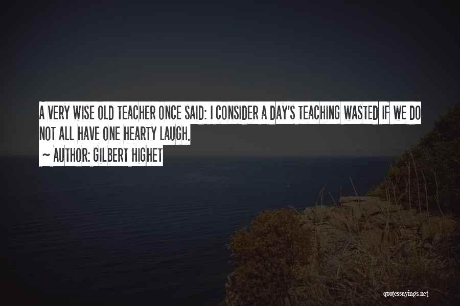 Gilbert Highet Quotes: A Very Wise Old Teacher Once Said: I Consider A Day's Teaching Wasted If We Do Not All Have One