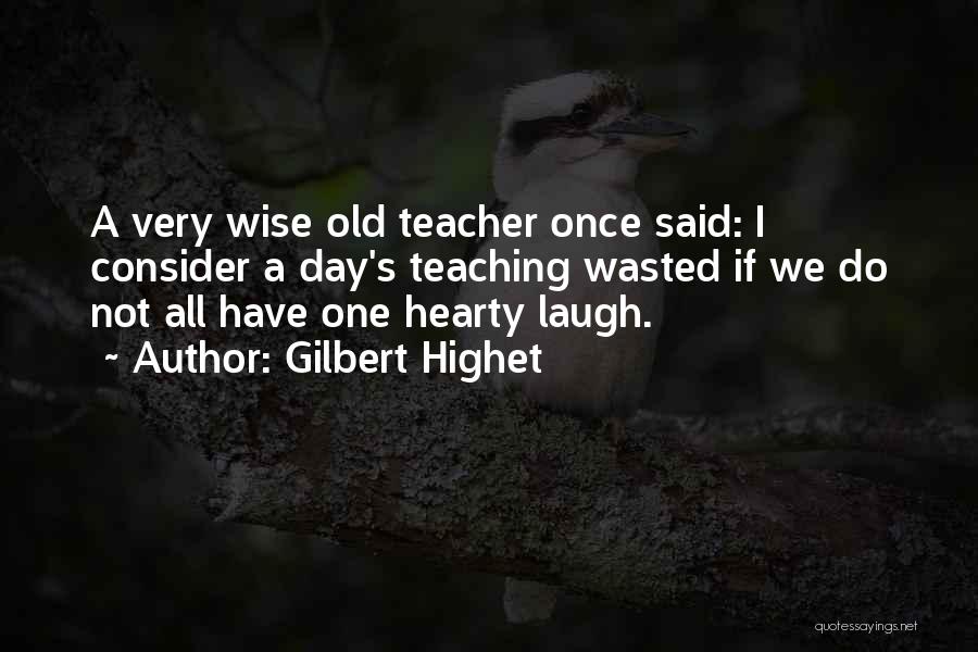 Gilbert Highet Quotes: A Very Wise Old Teacher Once Said: I Consider A Day's Teaching Wasted If We Do Not All Have One