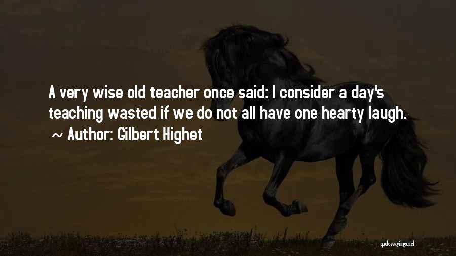 Gilbert Highet Quotes: A Very Wise Old Teacher Once Said: I Consider A Day's Teaching Wasted If We Do Not All Have One