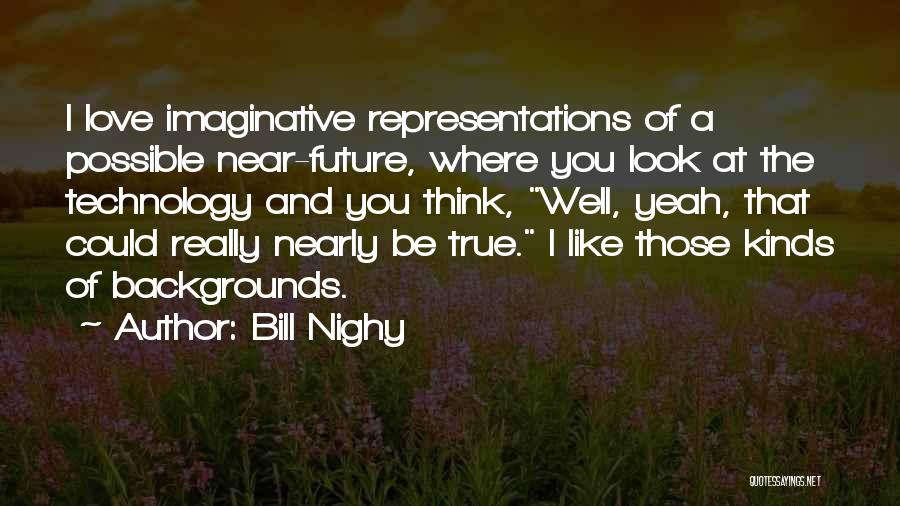 Bill Nighy Quotes: I Love Imaginative Representations Of A Possible Near-future, Where You Look At The Technology And You Think, Well, Yeah, That