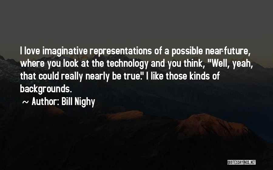 Bill Nighy Quotes: I Love Imaginative Representations Of A Possible Near-future, Where You Look At The Technology And You Think, Well, Yeah, That