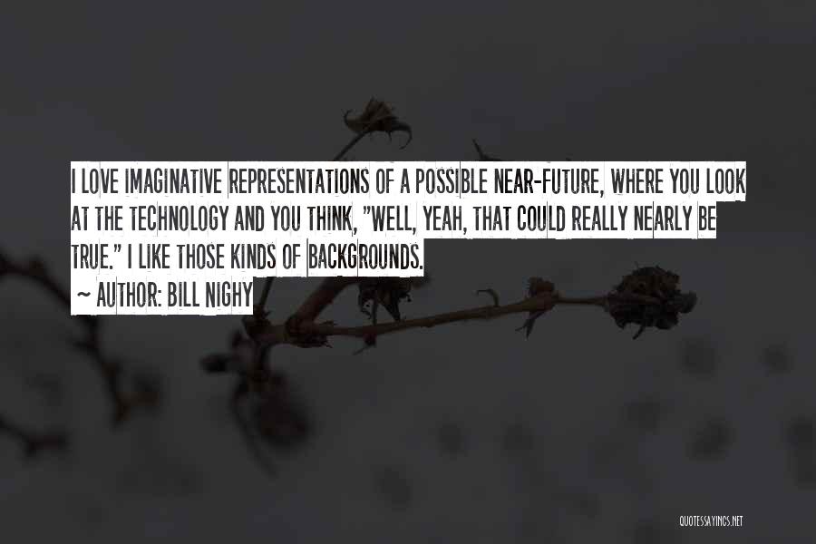 Bill Nighy Quotes: I Love Imaginative Representations Of A Possible Near-future, Where You Look At The Technology And You Think, Well, Yeah, That