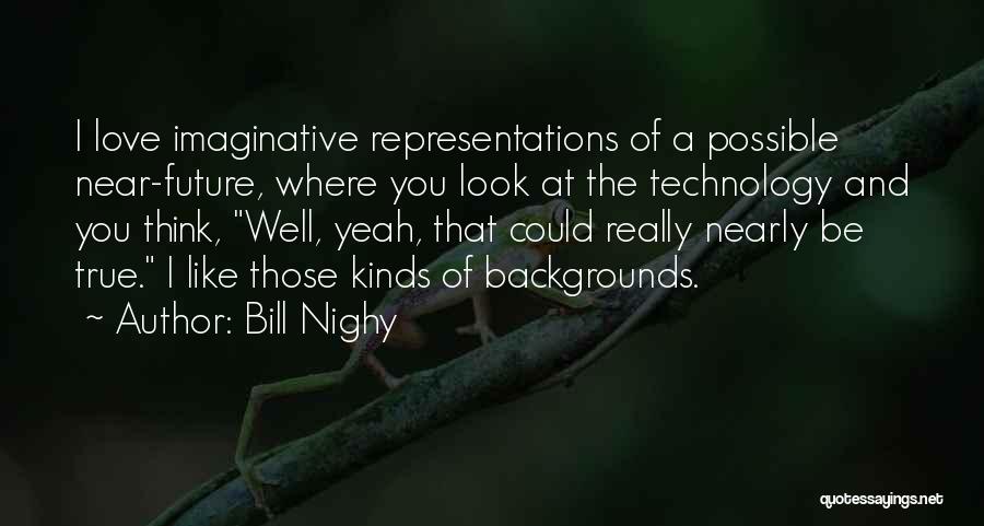 Bill Nighy Quotes: I Love Imaginative Representations Of A Possible Near-future, Where You Look At The Technology And You Think, Well, Yeah, That