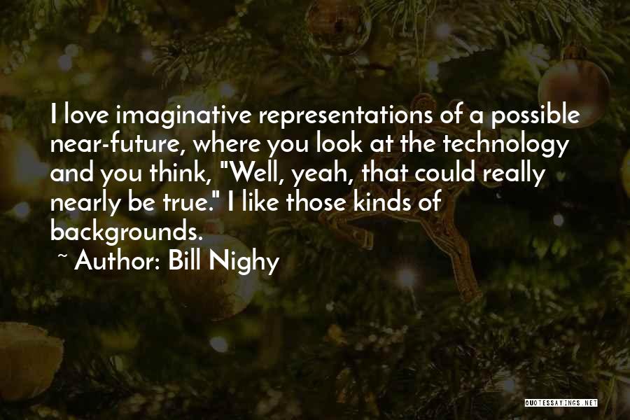 Bill Nighy Quotes: I Love Imaginative Representations Of A Possible Near-future, Where You Look At The Technology And You Think, Well, Yeah, That