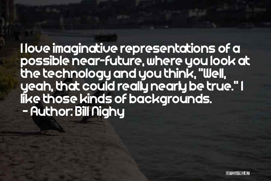 Bill Nighy Quotes: I Love Imaginative Representations Of A Possible Near-future, Where You Look At The Technology And You Think, Well, Yeah, That