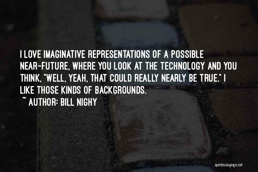 Bill Nighy Quotes: I Love Imaginative Representations Of A Possible Near-future, Where You Look At The Technology And You Think, Well, Yeah, That