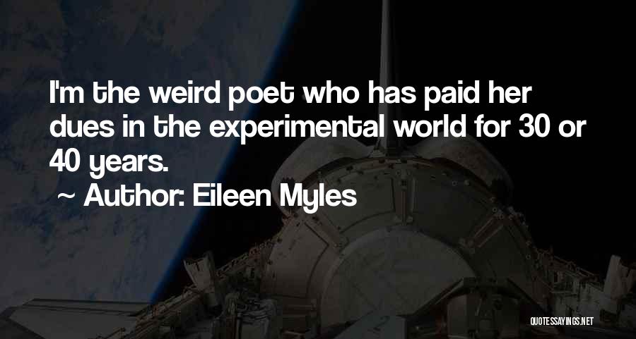 Eileen Myles Quotes: I'm The Weird Poet Who Has Paid Her Dues In The Experimental World For 30 Or 40 Years.