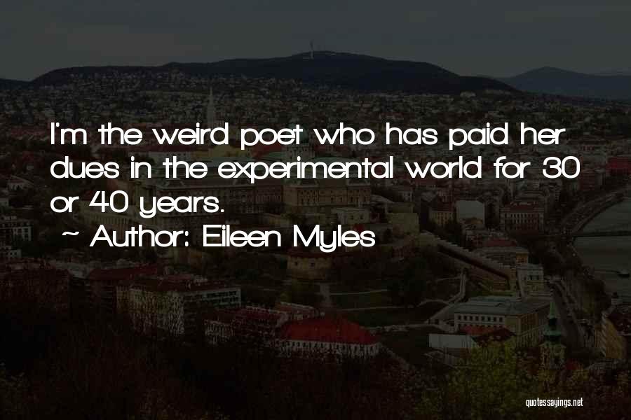 Eileen Myles Quotes: I'm The Weird Poet Who Has Paid Her Dues In The Experimental World For 30 Or 40 Years.