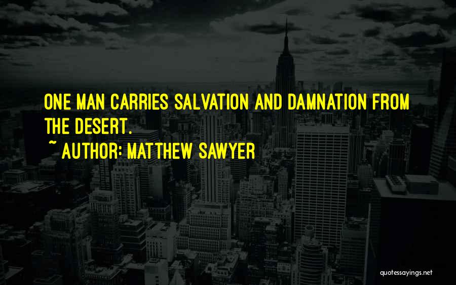 Matthew Sawyer Quotes: One Man Carries Salvation And Damnation From The Desert.