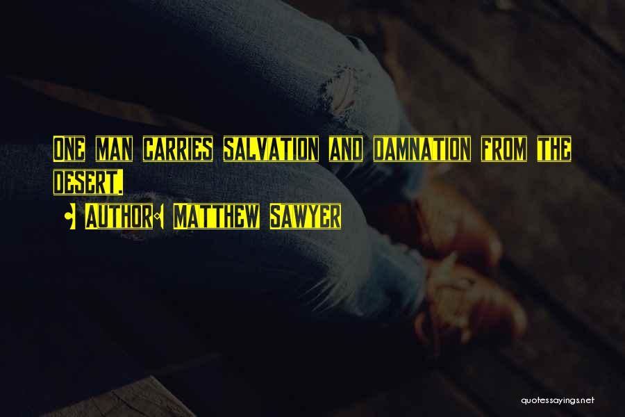 Matthew Sawyer Quotes: One Man Carries Salvation And Damnation From The Desert.