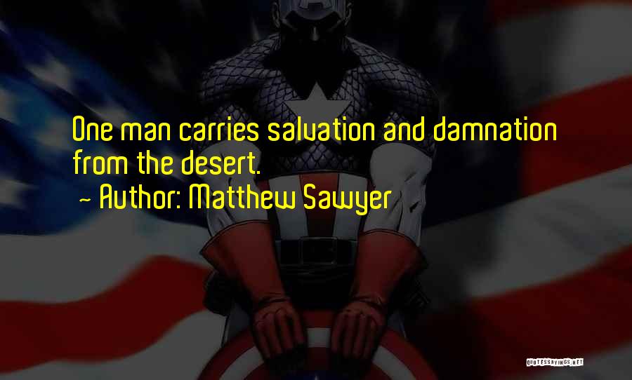 Matthew Sawyer Quotes: One Man Carries Salvation And Damnation From The Desert.