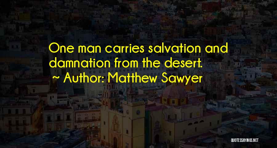 Matthew Sawyer Quotes: One Man Carries Salvation And Damnation From The Desert.