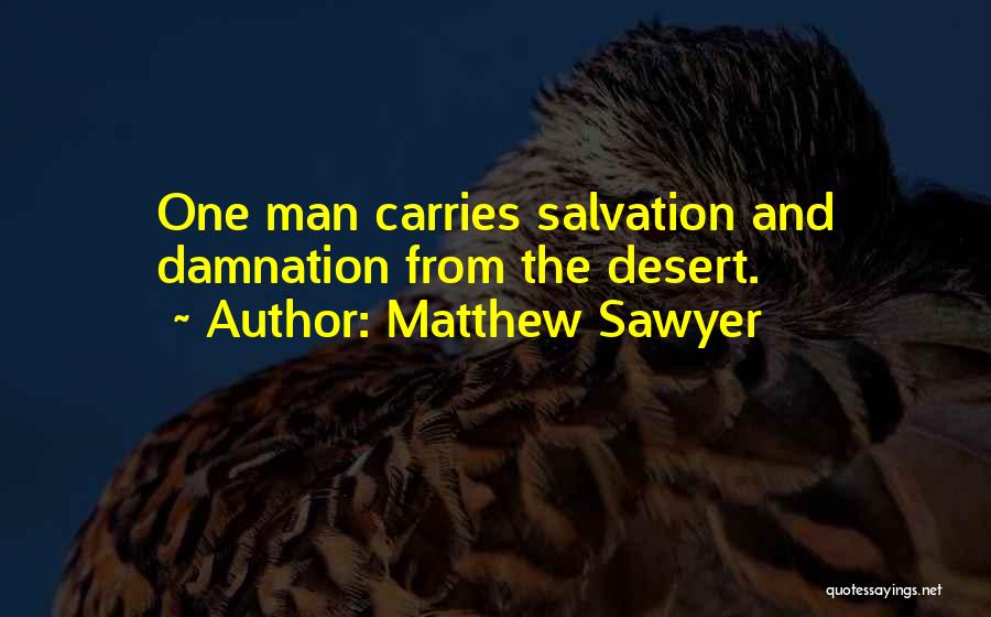 Matthew Sawyer Quotes: One Man Carries Salvation And Damnation From The Desert.