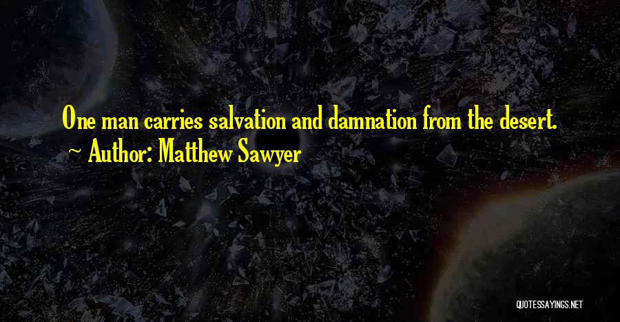 Matthew Sawyer Quotes: One Man Carries Salvation And Damnation From The Desert.