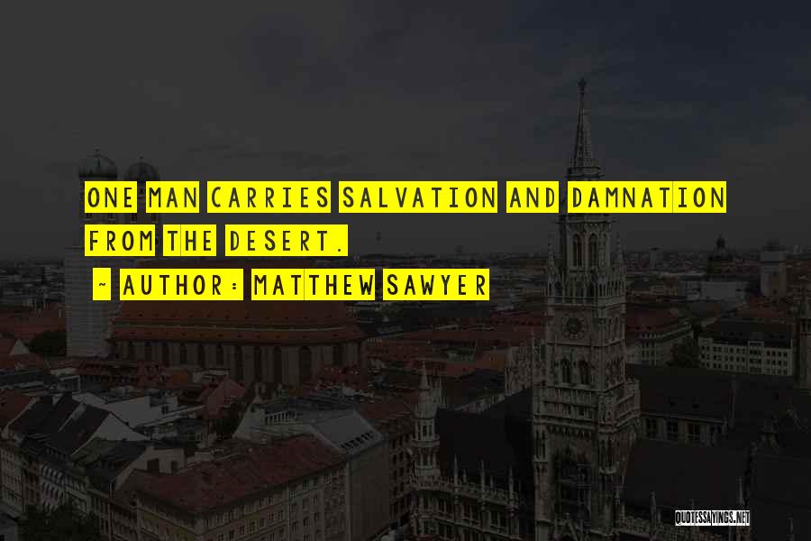 Matthew Sawyer Quotes: One Man Carries Salvation And Damnation From The Desert.