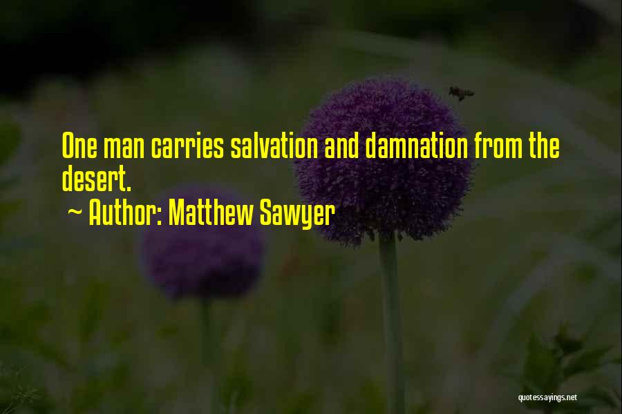 Matthew Sawyer Quotes: One Man Carries Salvation And Damnation From The Desert.