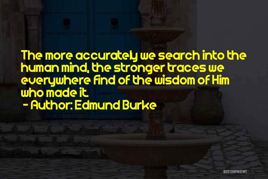 Edmund Burke Quotes: The More Accurately We Search Into The Human Mind, The Stronger Traces We Everywhere Find Of The Wisdom Of Him