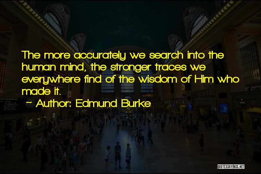 Edmund Burke Quotes: The More Accurately We Search Into The Human Mind, The Stronger Traces We Everywhere Find Of The Wisdom Of Him