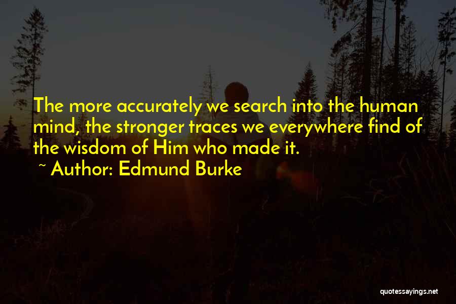 Edmund Burke Quotes: The More Accurately We Search Into The Human Mind, The Stronger Traces We Everywhere Find Of The Wisdom Of Him