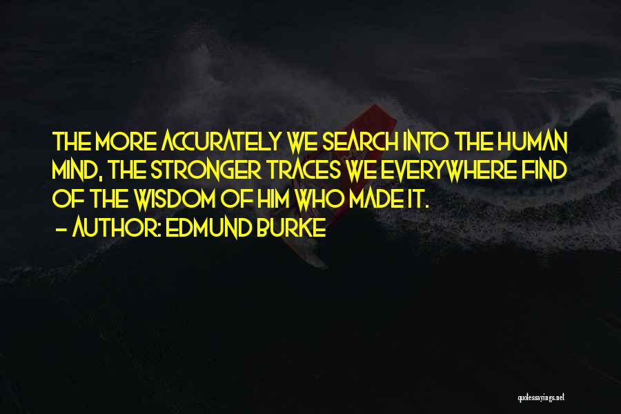 Edmund Burke Quotes: The More Accurately We Search Into The Human Mind, The Stronger Traces We Everywhere Find Of The Wisdom Of Him