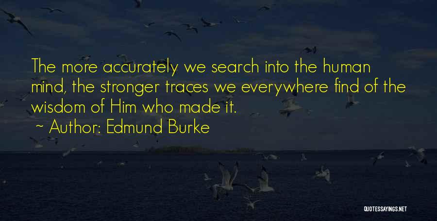 Edmund Burke Quotes: The More Accurately We Search Into The Human Mind, The Stronger Traces We Everywhere Find Of The Wisdom Of Him