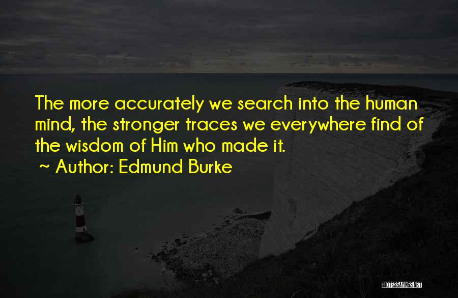 Edmund Burke Quotes: The More Accurately We Search Into The Human Mind, The Stronger Traces We Everywhere Find Of The Wisdom Of Him