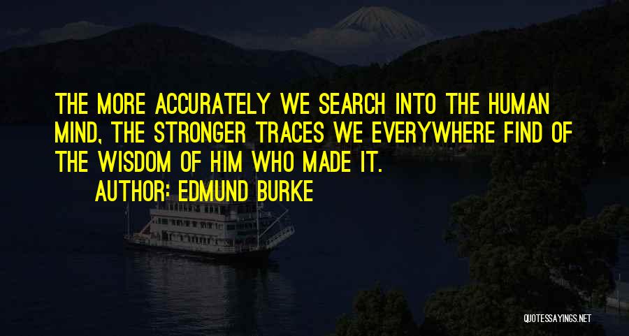 Edmund Burke Quotes: The More Accurately We Search Into The Human Mind, The Stronger Traces We Everywhere Find Of The Wisdom Of Him