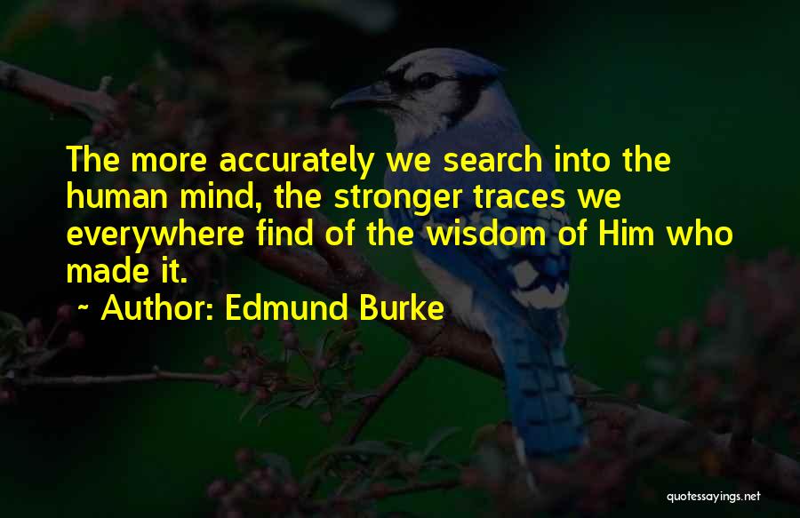 Edmund Burke Quotes: The More Accurately We Search Into The Human Mind, The Stronger Traces We Everywhere Find Of The Wisdom Of Him