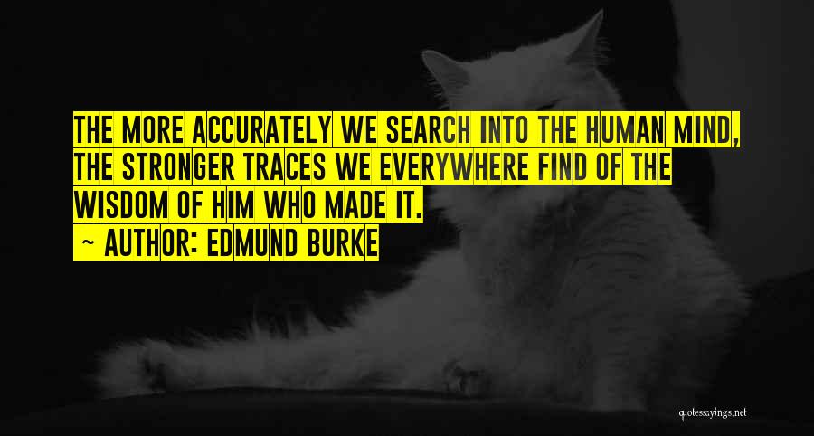 Edmund Burke Quotes: The More Accurately We Search Into The Human Mind, The Stronger Traces We Everywhere Find Of The Wisdom Of Him