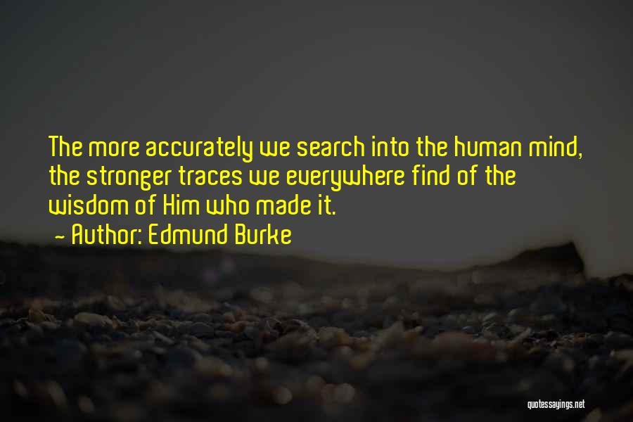 Edmund Burke Quotes: The More Accurately We Search Into The Human Mind, The Stronger Traces We Everywhere Find Of The Wisdom Of Him